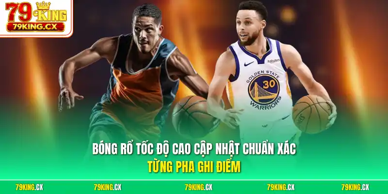 Bóng rổ tốc độ cao cập nhật chuẩn xác từng pha ghi điểm
