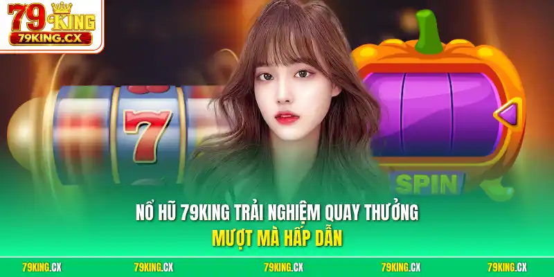 Nổ hũ 79King trải nghiệm quay thưởng mượt mà hấp dẫn