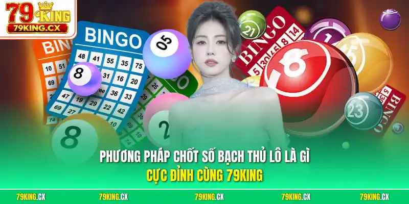Phương pháp chốt số bạch thủ lô là gì cực đỉnh cùng 79King