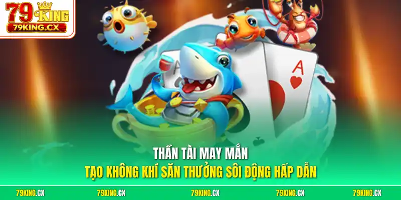 Thần Tài may mắn tạo không khí săn thưởng sôi động hấp dẫn