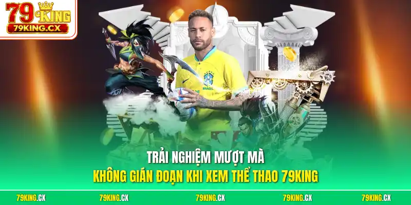 Trải nghiệm mượt mà không gián đoạn khi xem thể thao 79King